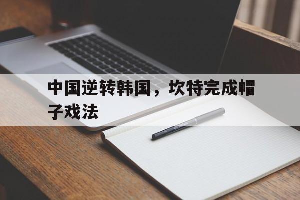 中国逆转韩国，坎特完成帽子戏法
