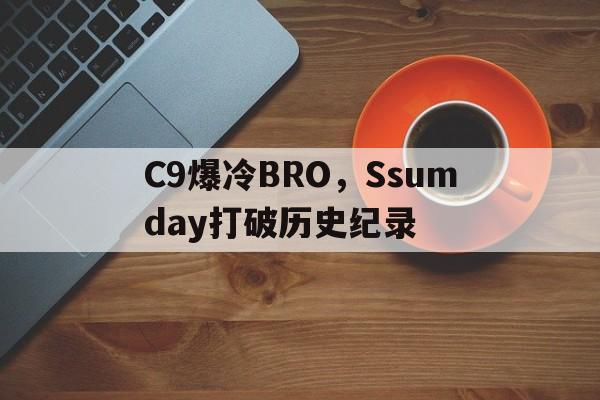 C9爆冷BRO,Ssumday打破历史纪录的简单介绍 C9爆冷BRO,Ssumday打破历史纪录的简单介绍